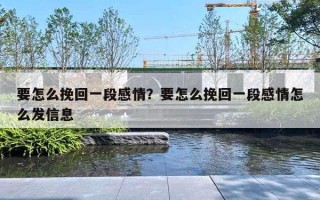 要怎么挽回一段感情?要怎么挽回一段感情怎么发信息 要怎么挽回一段感情?要怎么挽回一段感情怎么发信息