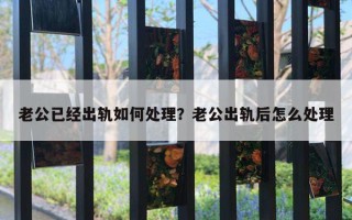 老公已经出轨如何处理?老公出轨后怎么处理 老公已经出轨如何处理?老公出轨后怎么处理
