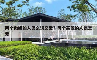 两个傲娇的人怎么谈恋爱？两个高傲的人谈恋爱
