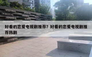 好看的恋爱电视剧推荐？好看的恋爱电视剧推荐韩剧