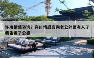许川情感咨询？许川情感咨询老公外面有人了我告诉了公婆