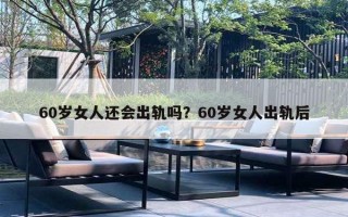 60岁女人还会出轨吗？60岁女人出轨后
