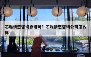 芯雅情感咨询靠谱吗？芯雅情感咨询公司怎么样