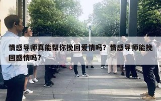 情感导师真能帮你挽回爱情吗？情感导师能挽回感情吗?