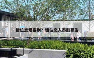 错位恋爱泰剧？错位恋人泰剧预告