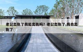 老公出轨了我能出轨吗？老公出轨了,我也出轨了