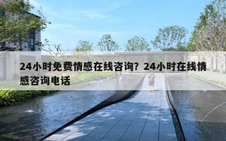 24小时免费情感在线咨询？24小时在线情感咨询电话