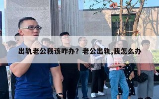 出轨老公我该咋办？老公出轨,我怎么办