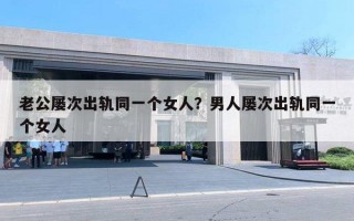 老公屡次出轨同一个女人?男人屡次出轨同一个女人 老公屡次出轨同一个女人?男人屡次出轨同一个女人