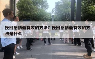 挽回感情最有效的方法?挽回感情最有效的方法是什么 挽回感情最有效的方法?挽回感情最有效的方法是什么