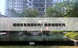 婚姻修复挽回机构？挽救婚姻机构