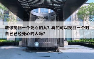 教你挽回一个死心的人?真的可以挽回一个对自己已经死心的人吗? 教你挽回一个死心的人?真的可以挽回一个对自己已经死心的人吗?