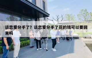 谈恋爱分手了？谈恋爱分手了花的钱可以要回来吗
