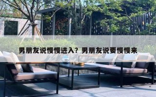 男朋友说慢慢进入？男朋友说要慢慢来