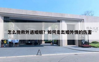 怎么挽救外遇婚姻？如何走出婚外情的伤害