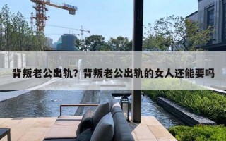 背叛老公出轨？背叛老公出轨的女人还能要吗