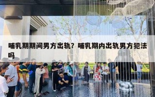 哺乳期期间男方出轨？哺乳期内出轨男方犯法吗