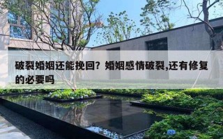 破裂婚姻还能挽回?婚姻感情破裂,还有修复的必要吗 破裂婚姻还能挽回?婚姻感情破裂,还有修复的必要吗