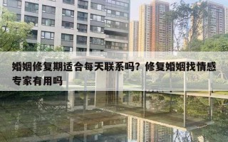 婚姻修复期适合每天联系吗？修复婚姻找情感专家有用吗