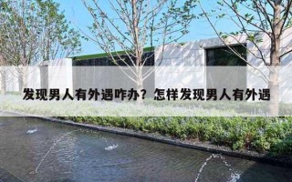 发现男人有外遇咋办？怎样发现男人有外遇
