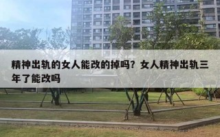 精神出轨的女人能改的掉吗？女人精神出轨三年了能改吗