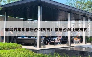 靠谱的婚姻情感咨询机构？情感咨询正规机构