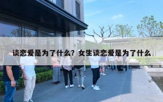 谈恋爱是为了什么?女生谈恋爱是为了什么 谈恋爱是为了什么?女生谈恋爱是为了什么