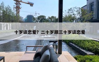 十岁谈恋爱？二十岁跟三十岁谈恋爱