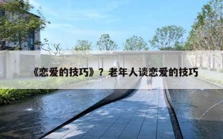 《恋爱的技巧》？老年人谈恋爱的技巧