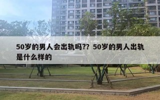 50岁的男人会出轨吗?？50岁的男人出轨是什么样的