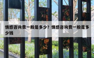 情感咨询费一般是多少？情感咨询费一般是多少钱