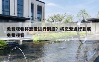 免费观看将恋爱进行到底？将恋爱进行到底 免费观看