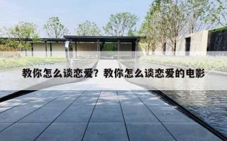 教你怎么谈恋爱?教你怎么谈恋爱的电影 教你怎么谈恋爱?教你怎么谈恋爱的电影