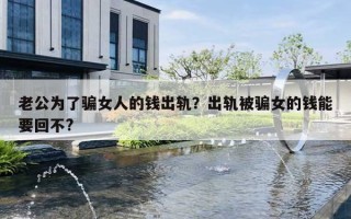 老公为了骗女人的钱出轨？出轨被骗女的钱能要回不?