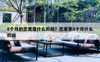 8个月的恋爱是什么阶段？恋爱第8个月什么阶段