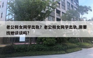 老公和女同学出轨？老公和女同学出轨,需要找她谈谈吗?