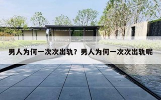男人为何一次次出轨？男人为何一次次出轨呢