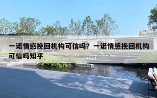 一诺情感挽回机构可信吗?一诺情感挽回机构可信吗知乎 一诺情感挽回机构可信吗?一诺情感挽回机构可信吗知乎