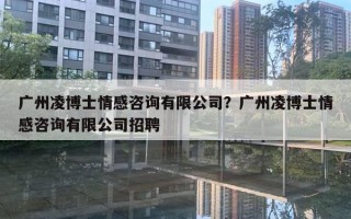 广州凌博士情感咨询有限公司？广州凌博士情感咨询有限公司招聘