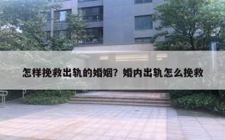 怎样挽救出轨的婚姻？婚内出轨怎么挽救