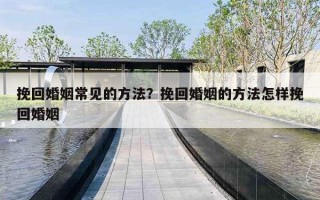 挽回婚姻常见的方法？挽回婚姻的方法怎样挽回婚姻