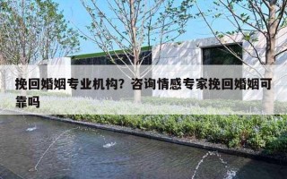 挽回婚姻专业机构？咨询情感专家挽回婚姻可靠吗