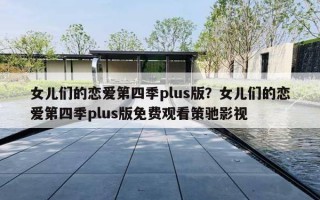 女儿们的恋爱第四季plus版?女儿们的恋爱第四季plus版免费观看策驰影视 女儿们的恋爱第四季plus版?女儿们的恋爱第四季plus版免费观看策驰影视