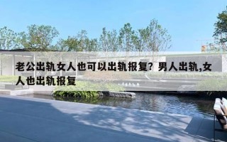 老公出轨女人也可以出轨报复？男人出轨,女人也出轨报复