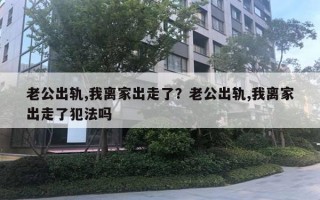 老公出轨,我离家出走了？老公出轨,我离家出走了犯法吗