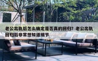 老公出轨后怎么确定是否真的回归？老公出轨回归后非常想知道细节