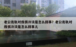 老公出轨对我很冷淡是怎么回事？老公出轨对我很冷淡是怎么回事儿