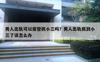 男人出轨可以报警抓小三吗？男人出轨抓到小三了该怎么办