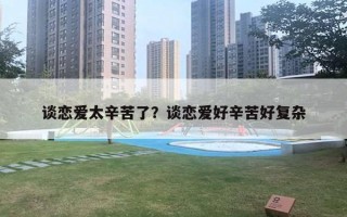 谈恋爱太辛苦了?谈恋爱好辛苦好复杂 谈恋爱太辛苦了?谈恋爱好辛苦好复杂