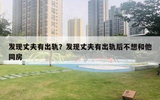 发现丈夫有出轨？发现丈夫有出轨后不想和他同房
